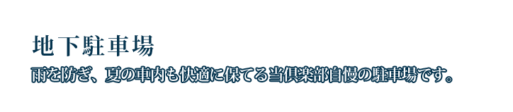 地下駐車場 雨を防ぎ、夏の車内も快適に保てる当倶楽部自慢の駐車場です。